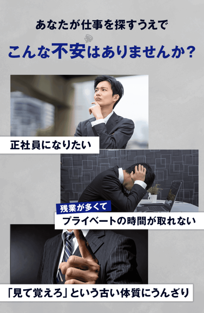 あなたが仕事を探すうえでこんな不安はありませんか？・正社員になりたい ・残業が多くてプライベートの時間が取れない ・「見て覚えろ」という古い体質にうんざり