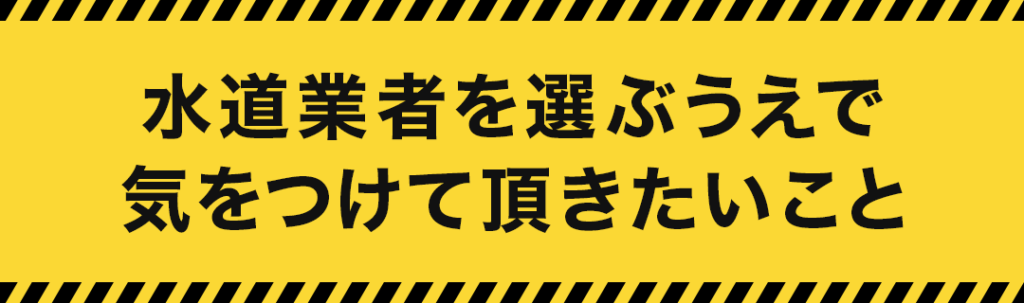 水道業者を選ぶうえで気をつけて頂きたいこと