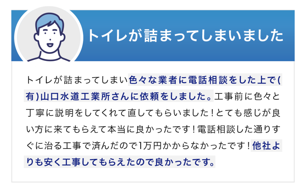 2　トイレが詰まってしまいました トイレが詰まってしまい色々な業者に電話相談をした上で(有)山口水道工業所さんに依頼をしました。工事前に色々と丁寧に説明をしてくれて直してもらいました！とても感じが良い方に来てもらえて本当に良かったです！電話相談した通りすぐに治る工事で済んだので1万円かからなかったです！他社よりも安く工事してもらえたので良かったです。